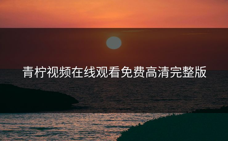 青柠视频在线观看免费高清完整版
