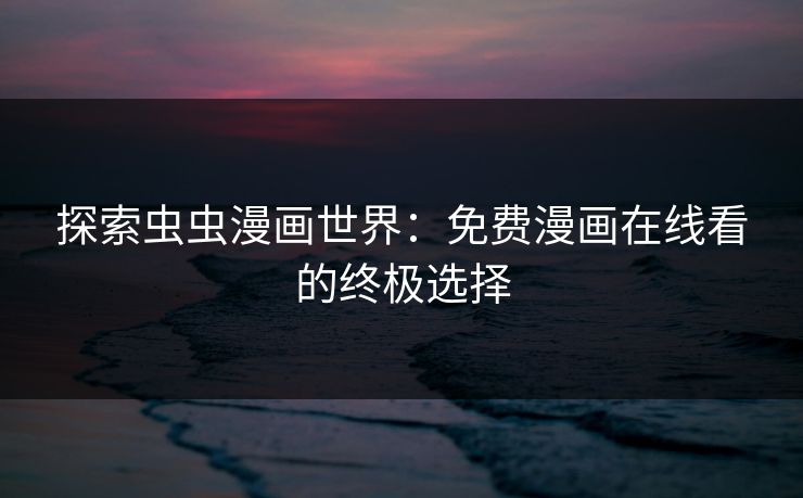 探索虫虫漫画世界：免费漫画在线看的终极选择