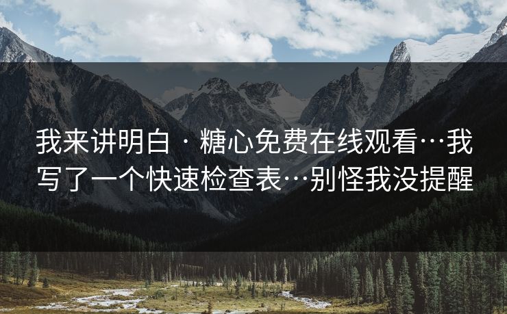 我来讲明白 · 糖心免费在线观看…我写了一个快速检查表…别怪我没提醒 我来讲明白 · 糖心免费在线观看…我写了一个快速检查表…别怪我没提醒