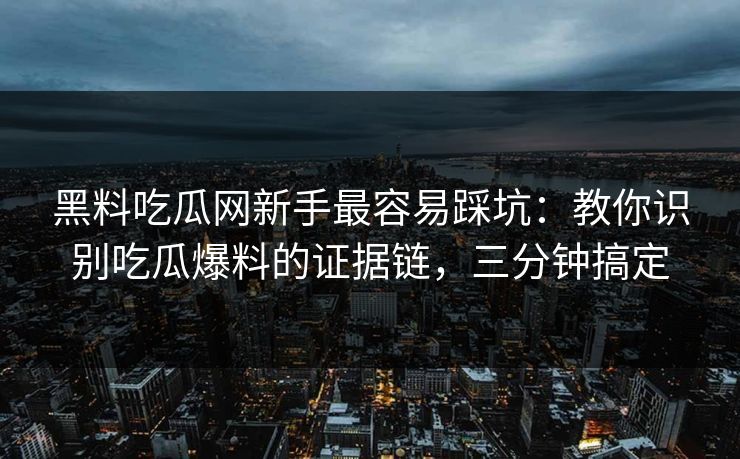 黑料吃瓜网新手最容易踩坑:教你识别吃瓜爆料的证据链,三分钟搞定 黑料吃瓜网新手最容易踩坑:教你识别吃瓜爆料的证据链,三分钟搞定
