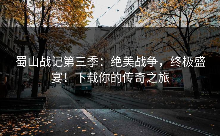 蜀山战记第三季：绝美战争，终极盛宴！下载你的传奇之旅