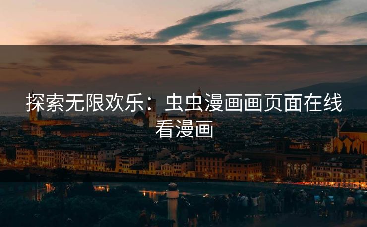 探索无限欢乐:虫虫漫画画页面在线看漫画 探索无限欢乐:虫虫漫画画页面在线看漫画