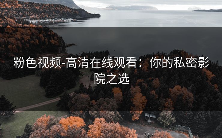 粉色视频-高清在线观看：你的私密影院之选