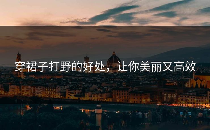 穿裙子打野的好处，让你美丽又高效