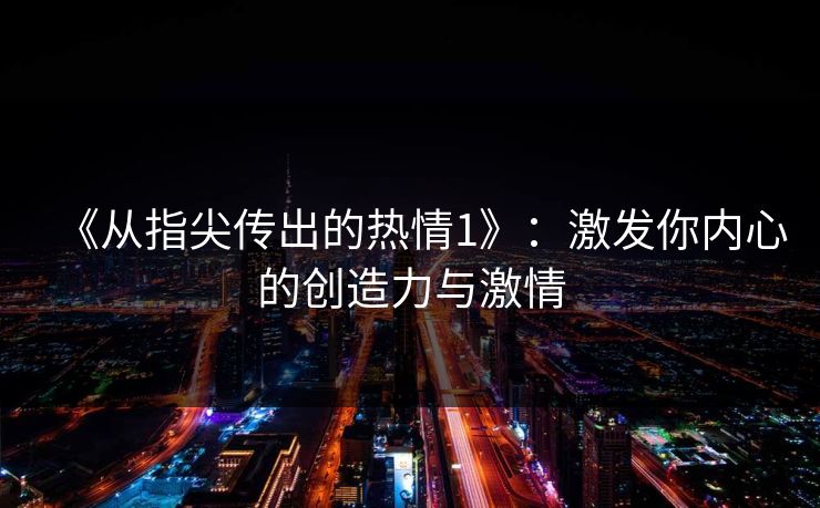 《从指尖传出的热情1》:激发你内心的创造力与激情 《从指尖传出的热情1》:激发你内心的创造力与激情