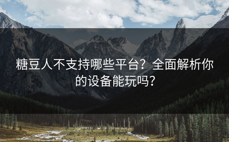 糖豆人不支持哪些平台?全面解析你的设备能玩吗? 糖豆人不支持哪些平台?全面解析你的设备能玩吗?