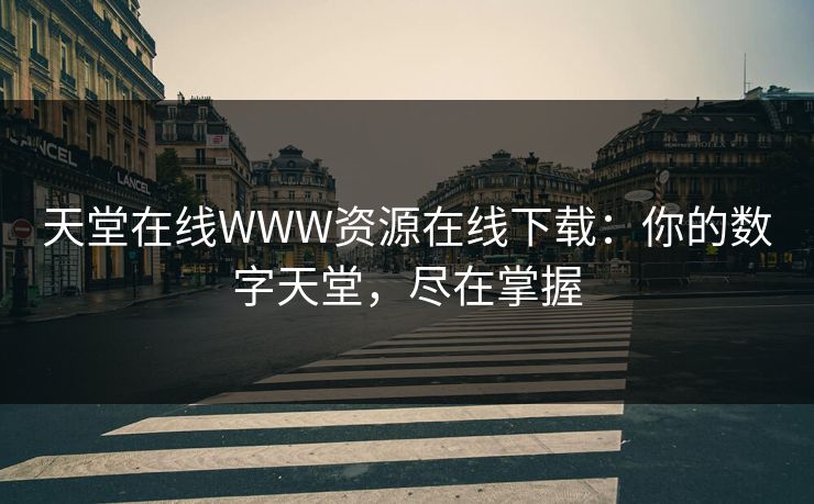 天堂在线WWW资源在线下载：你的数字天堂，尽在掌握