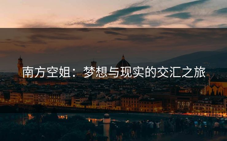 南方空姐:梦想与现实的交汇之旅 南方空姐:梦想与现实的交汇之旅
