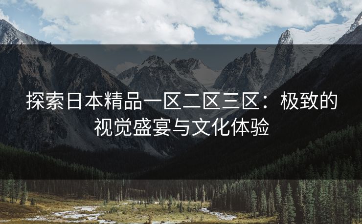 探索日本精品一区二区三区：极致的视觉盛宴与文化体验